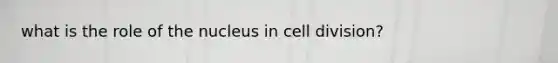 what is the role of the nucleus in <a href='https://www.questionai.com/knowledge/kjHVAH8Me4-cell-division' class='anchor-knowledge'>cell division</a>?