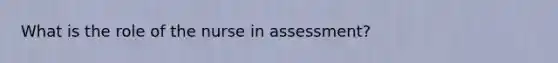 What is the role of the nurse in assessment?