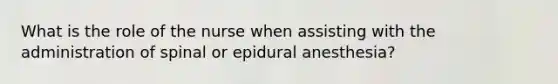 What is the role of the nurse when assisting with the administration of spinal or epidural anesthesia?