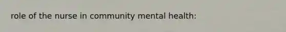 role of the nurse in community mental health: