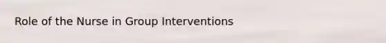 Role of the Nurse in Group Interventions