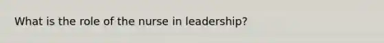 What is the role of the nurse in leadership?