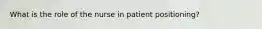 What is the role of the nurse in patient positioning?