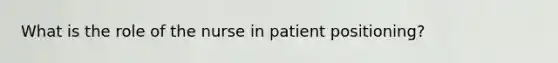 What is the role of the nurse in patient positioning?