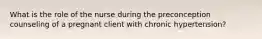 What is the role of the nurse during the preconception counseling of a pregnant client with chronic hypertension?