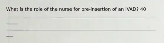 What is the role of the nurse for pre-insertion of an IVAD? 40 ______________________________________________________________________ ____________________________________________________________________