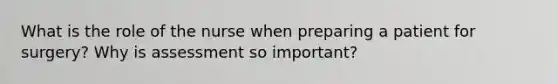 What is the role of the nurse when preparing a patient for surgery? Why is assessment so important?