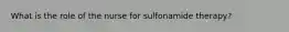 What is the role of the nurse for sulfonamide therapy?