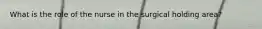 What is the role of the nurse in the surgical holding area?