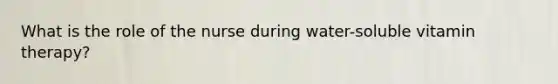 What is the role of the nurse during water-soluble vitamin therapy?