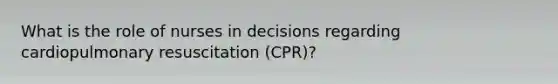 What is the role of nurses in decisions regarding cardiopulmonary resuscitation (CPR)?