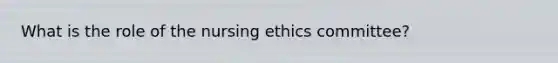 What is the role of the nursing ethics committee?