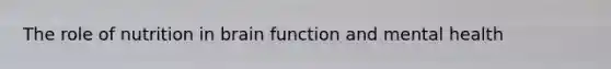 The role of nutrition in brain function and mental health