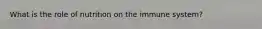What is the role of nutrition on the immune system?