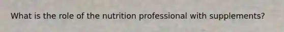 What is the role of the nutrition professional with supplements?