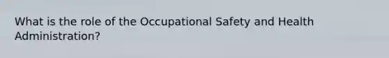 What is the role of the Occupational Safety and Health Administration?