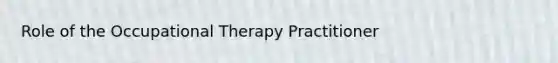 Role of the Occupational Therapy Practitioner