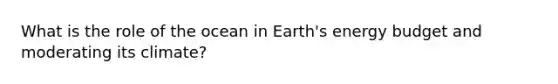 What is the role of the ocean in Earth's energy budget and moderating its climate?