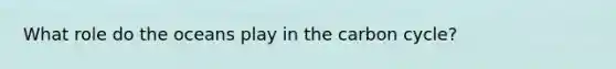 What role do the oceans play in the carbon cycle?