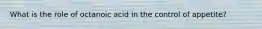 What is the role of octanoic acid in the control of appetite?