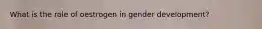 What is the role of oestrogen in gender development?