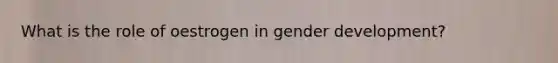 What is the role of oestrogen in gender development?