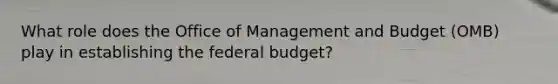 What role does the Office of Management and Budget (OMB) play in establishing the federal budget?