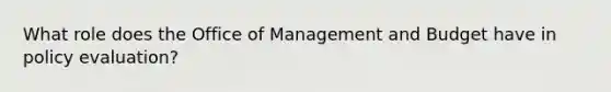 What role does the Office of Management and Budget have in policy evaluation?