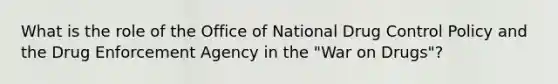 What is the role of the Office of National Drug Control Policy and the Drug Enforcement Agency in the "War on Drugs"?