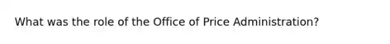 What was the role of the Office of Price Administration?