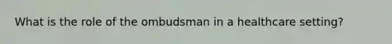 What is the role of the ombudsman in a healthcare setting?