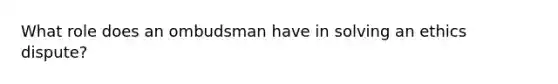 What role does an ombudsman have in solving an ethics dispute?