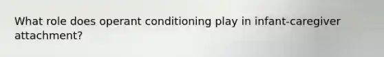 What role does <a href='https://www.questionai.com/knowledge/kcaiZj2J12-operant-conditioning' class='anchor-knowledge'>operant conditioning</a> play in infant-caregiver attachment?