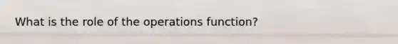 What is the role of the operations function?