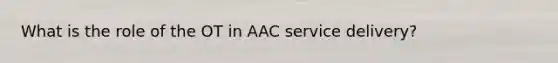 What is the role of the OT in AAC service delivery?