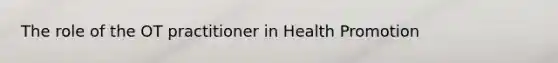 The role of the OT practitioner in Health Promotion