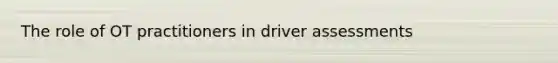 The role of OT practitioners in driver assessments