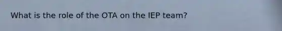 What is the role of the OTA on the IEP team?