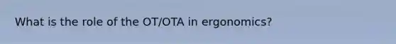 What is the role of the OT/OTA in ergonomics?