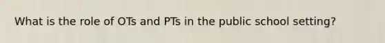 What is the role of OTs and PTs in the public school setting?