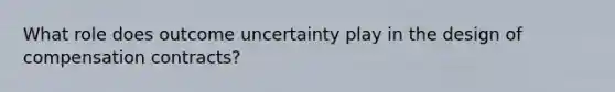 What role does outcome uncertainty play in the design of compensation contracts?