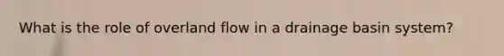 What is the role of overland flow in a drainage basin system?