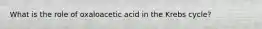 What is the role of oxaloacetic acid in the Krebs cycle?