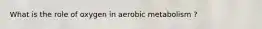 What is the role of oxygen in aerobic metabolism ?