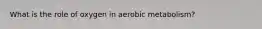 What is the role of oxygen in aerobic metabolism?