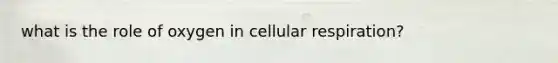 what is the role of oxygen in cellular respiration?