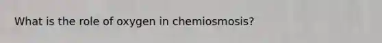 What is the role of oxygen in chemiosmosis?