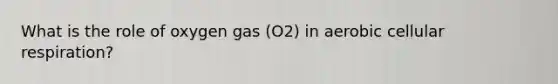 What is the role of oxygen gas (O2) in aerobic cellular respiration?