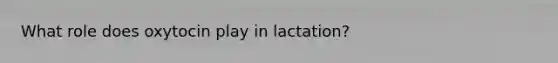 What role does oxytocin play in lactation?