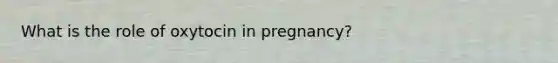 What is the role of oxytocin in pregnancy?